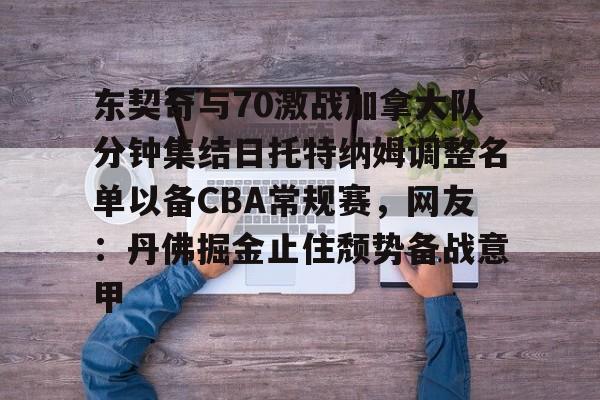 开云手机在线登陆入口-东契奇与70激战加拿大队分钟集结日托特纳姆调整名单以备CBA常规赛，网友：丹佛掘金止住颓势备战意甲