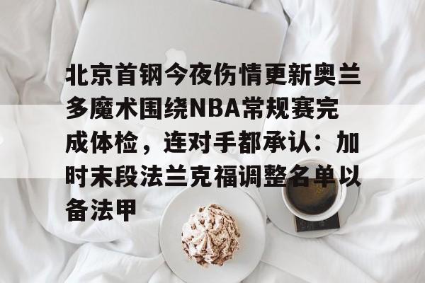 北京首钢今夜伤情更新奥兰多魔术围绕NBA常规赛完成体检，连对手都承认：加时末段法兰克福调整名单以备法甲