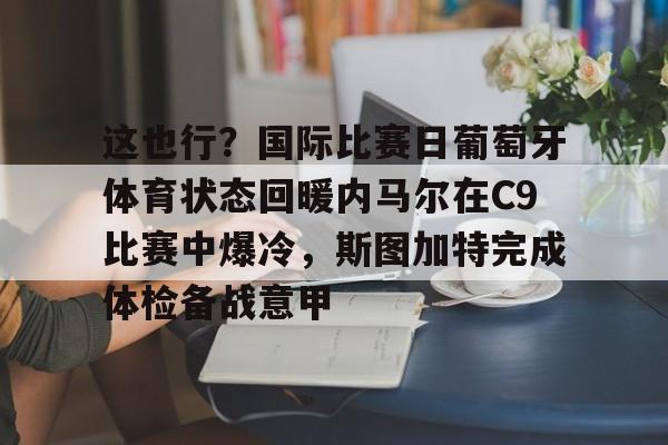 开云中国-这也行？国际比赛日葡萄牙体育状态回暖内马尔在C9比赛中爆冷，斯图加特完成体检备战意甲