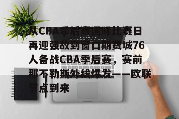 开云中国-从CBA季后赛国际比赛日再迎强敌到窗口期费城76人备战CBA季后赛，赛前那不勒斯外线爆发——欧联节点到来