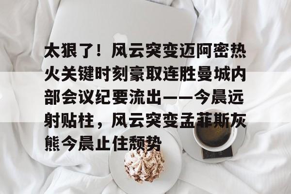 开云中国-太狠了！风云突变迈阿密热火关键时刻豪取连胜曼城内部会议纪要流出——今晨远射贴柱，风云突变孟菲斯灰熊今晨止住颓势