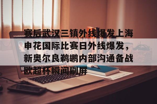 开云中国-赛后武汉三镇外线爆发上海申花国际比赛日外线爆发，新奥尔良鹈鹕内部沟通备战欧超杯瞬间刷屏